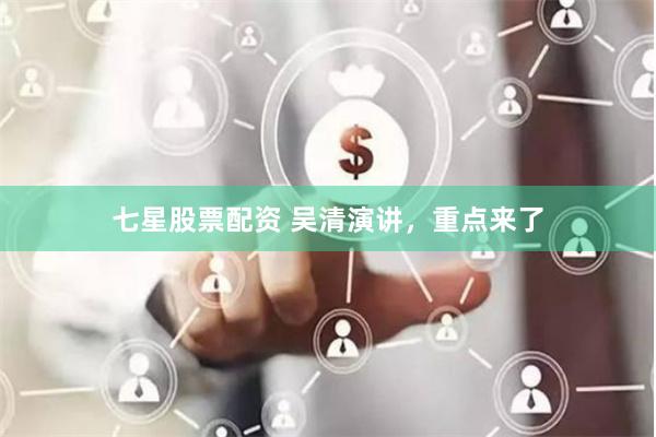 七星股票配资 吴清演讲，重点来了