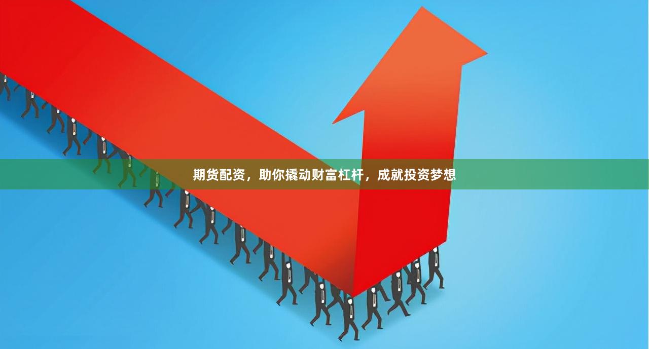 期货配资，助你撬动财富杠杆，成就投资梦想