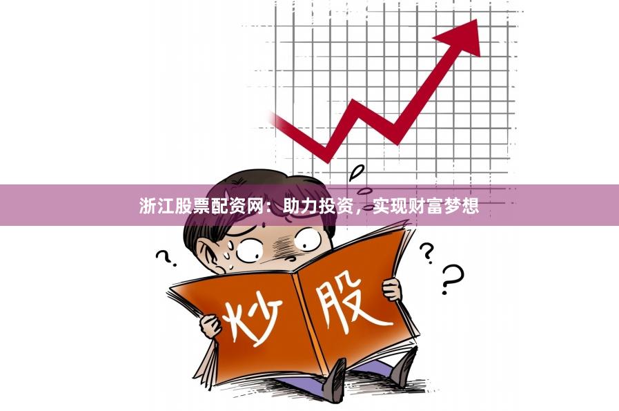 浙江股票配资网：助力投资，实现财富梦想