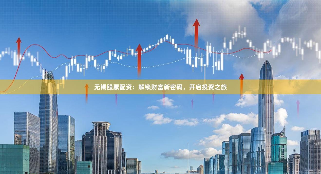 无锡股票配资：解锁财富新密码，开启投资之旅
