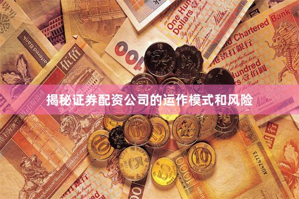 揭秘证券配资公司的运作模式和风险