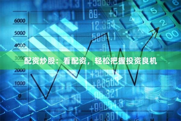 配资炒股：看配资，轻松把握投资良机