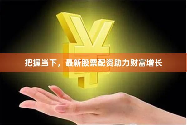 把握当下，最新股票配资助力财富增长