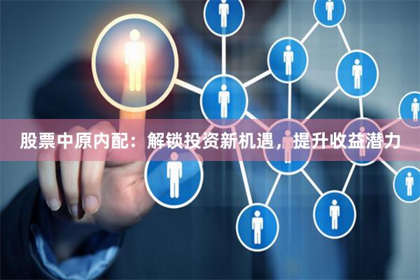 股票中原内配：解锁投资新机遇，提升收益潜力