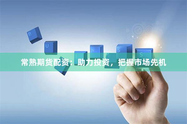 常熟期货配资：助力投资，把握市场先机