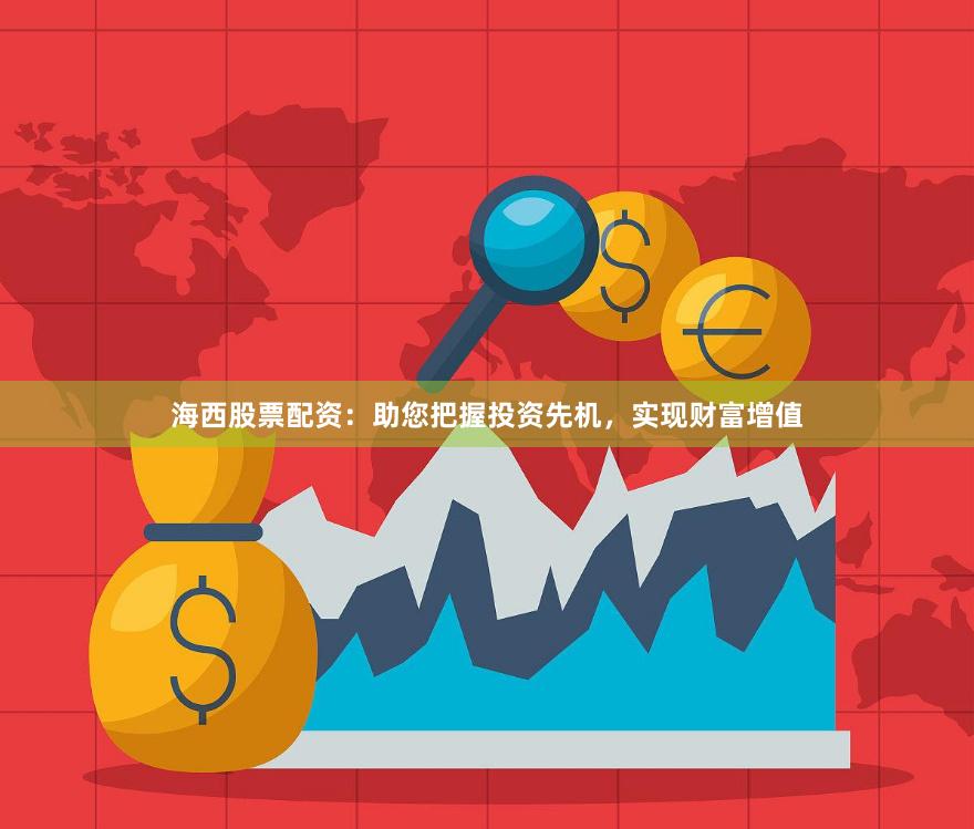 海西股票配资：助您把握投资先机，实现财富增值