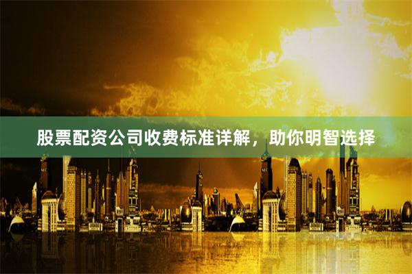 股票配资公司收费标准详解，助你明智选择