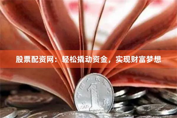 股票配资网：轻松撬动资金，实现财富梦想
