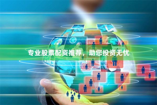 专业股票配资推荐，助您投资无忧