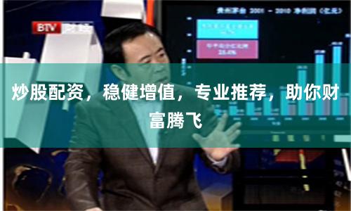 炒股配资，稳健增值，专业推荐，助你财富腾飞