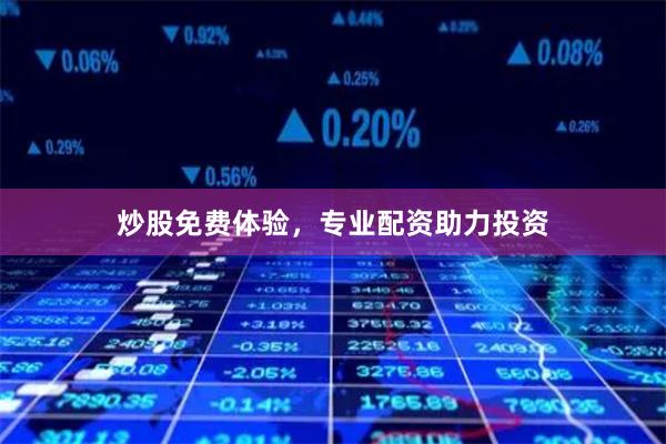 炒股免费体验，专业配资助力投资