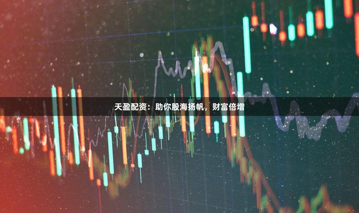 天盈配资：助你股海扬帆，财富倍增