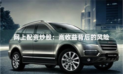 网上配资炒股：高收益背后的风险