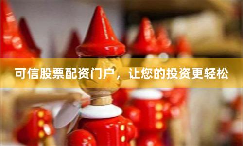 可信股票配资门户，让您的投资更轻松