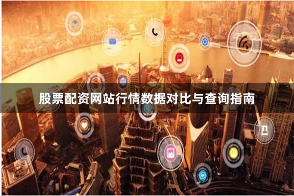 股票配资网站行情数据对比与查询指南