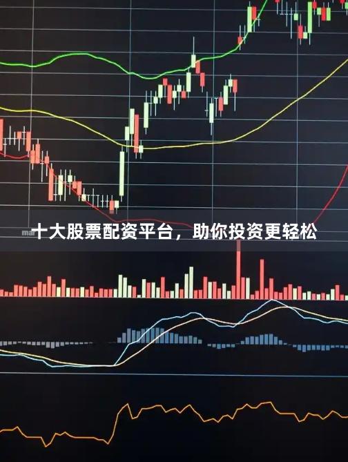 十大股票配资平台，助你投资更轻松